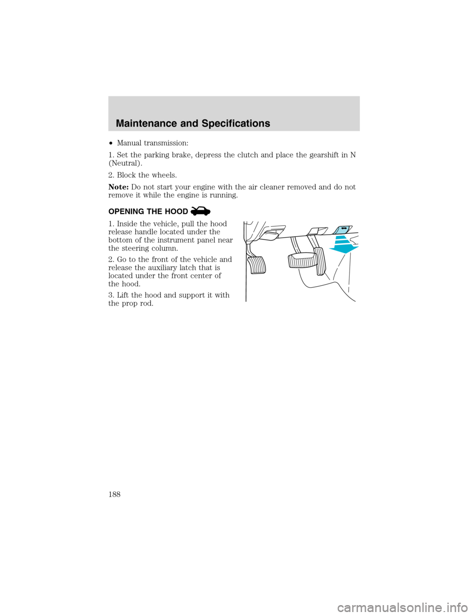 FORD RANGER 2003 2.G Workshop Manual •Manual transmission:
1. Set the parking brake, depress the clutch and place the gearshift in N
(Neutral).
2. Block the wheels.
Note:Do not start your engine with the air cleaner removed and do not
