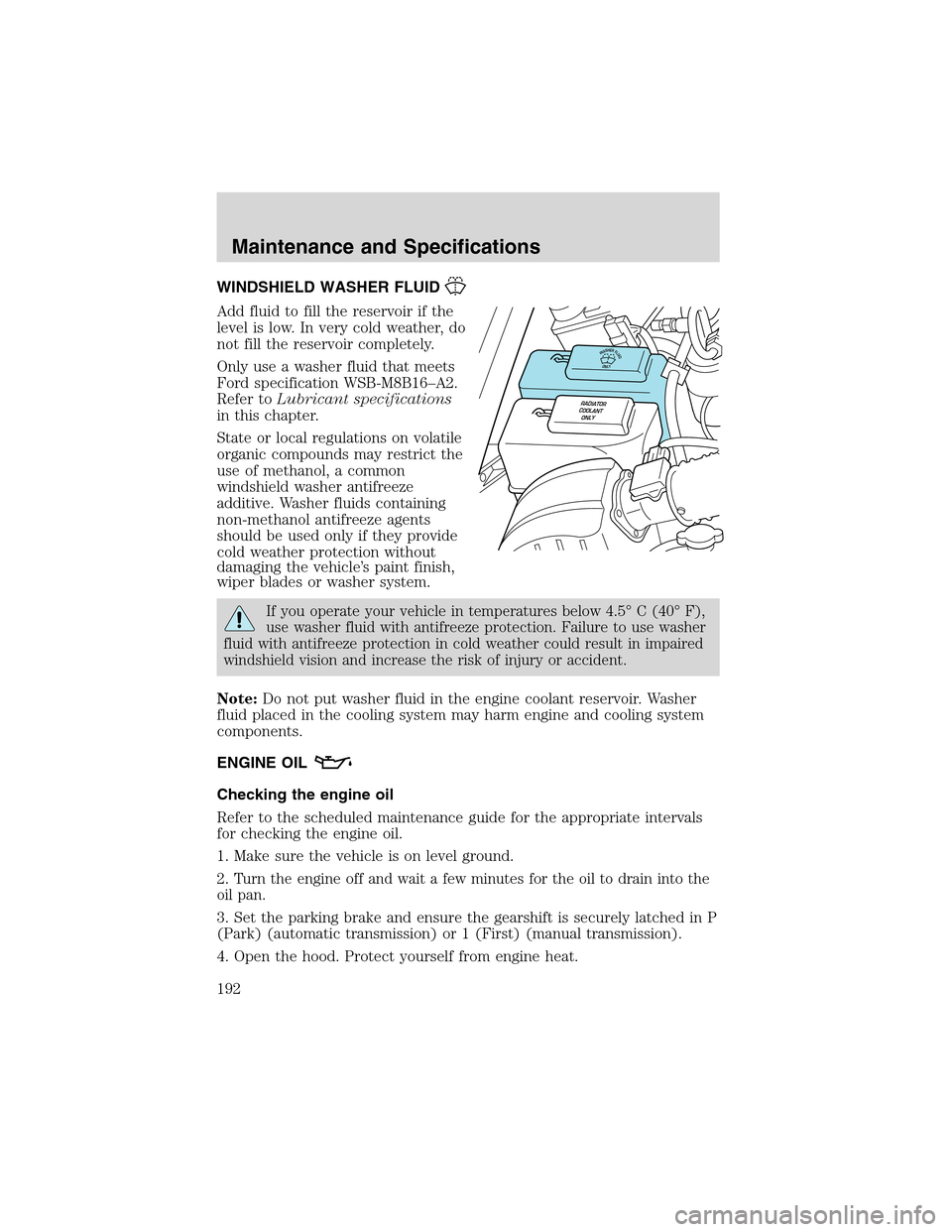 FORD RANGER 2003 2.G User Guide WINDSHIELD WASHER FLUID
Add fluid to fill the reservoir if the
level is low. In very cold weather, do
not fill the reservoir completely.
Only use a washer fluid that meets
Ford specification WSB-M8B16 FORD RANGER 2003 2.G User Guide WINDSHIELD WASHER FLUID
Add fluid to fill the reservoir if the
level is low. In very cold weather, do
not fill the reservoir completely.
Only use a washer fluid that meets
Ford specification WSB-M8B16