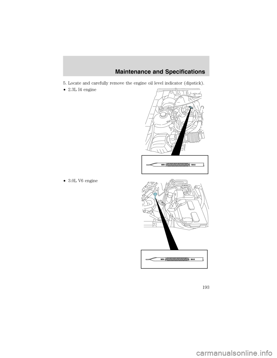 FORD RANGER 2003 2.G Repair Manual 5. Locate and carefully remove the engine oil level indicator (dipstick).
•2.3L I4 engine
•3.0L V6 engine
Maintenance and Specifications
193 FORD RANGER 2003 2.G Repair Manual 5. Locate and carefully remove the engine oil level indicator (dipstick).
•2.3L I4 engine
•3.0L V6 engine
Maintenance and Specifications
193