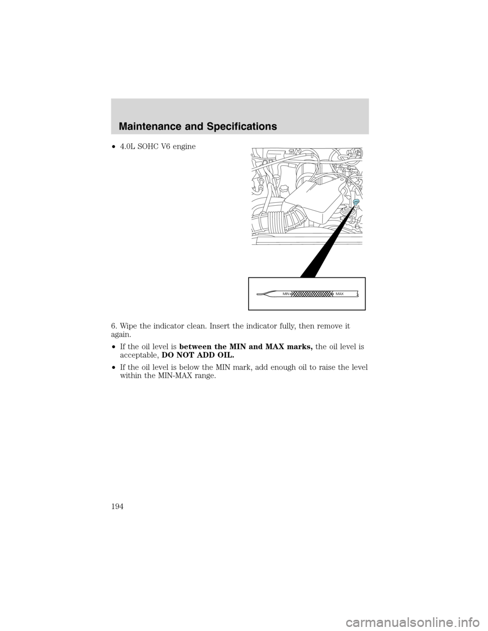 FORD RANGER 2003 2.G Owners Manual •4.0L SOHC V6 engine
6. Wipe the indicator clean. Insert the indicator fully, then remove it
again.
•If the oil level isbetween the MIN and MAX marks,the oil level is
acceptable,DO NOT ADD OIL.
�