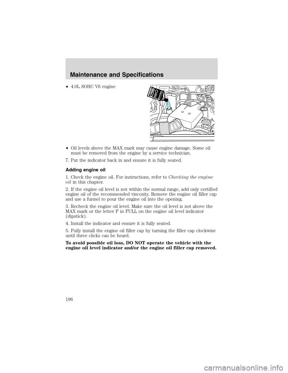 FORD RANGER 2003 2.G User Guide •4.0L SOHC V6 engine
•Oil levels above the MAX mark may cause engine damage. Some oil
must be removed from the engine by a service technician.
7. Put the indicator back in and ensure it is fully s FORD RANGER 2003 2.G User Guide •4.0L SOHC V6 engine
•Oil levels above the MAX mark may cause engine damage. Some oil
must be removed from the engine by a service technician.
7. Put the indicator back in and ensure it is fully s