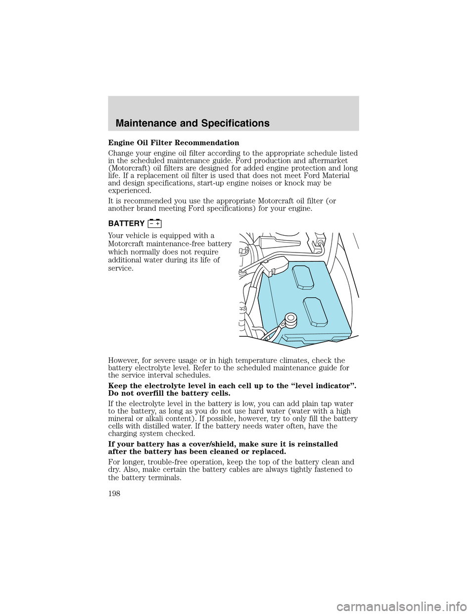 FORD RANGER 2003 2.G Owners Manual Engine Oil Filter Recommendation
Change your engine oil filter according to the appropriate schedule listed
in the scheduled maintenance guide. Ford production and aftermarket
(Motorcraft) oil filters