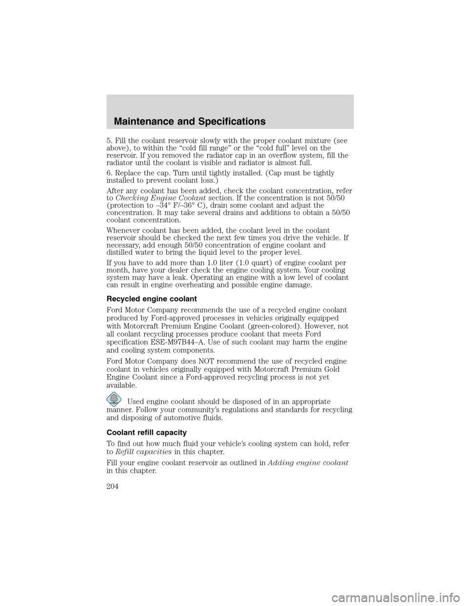 FORD RANGER 2003 2.G Owners Manual 5. Fill the coolant reservoir slowly with the proper coolant mixture (see
above), to within the“cold fill range”or the“cold full”level on the
reservoir. If you removed the radiator cap in an o