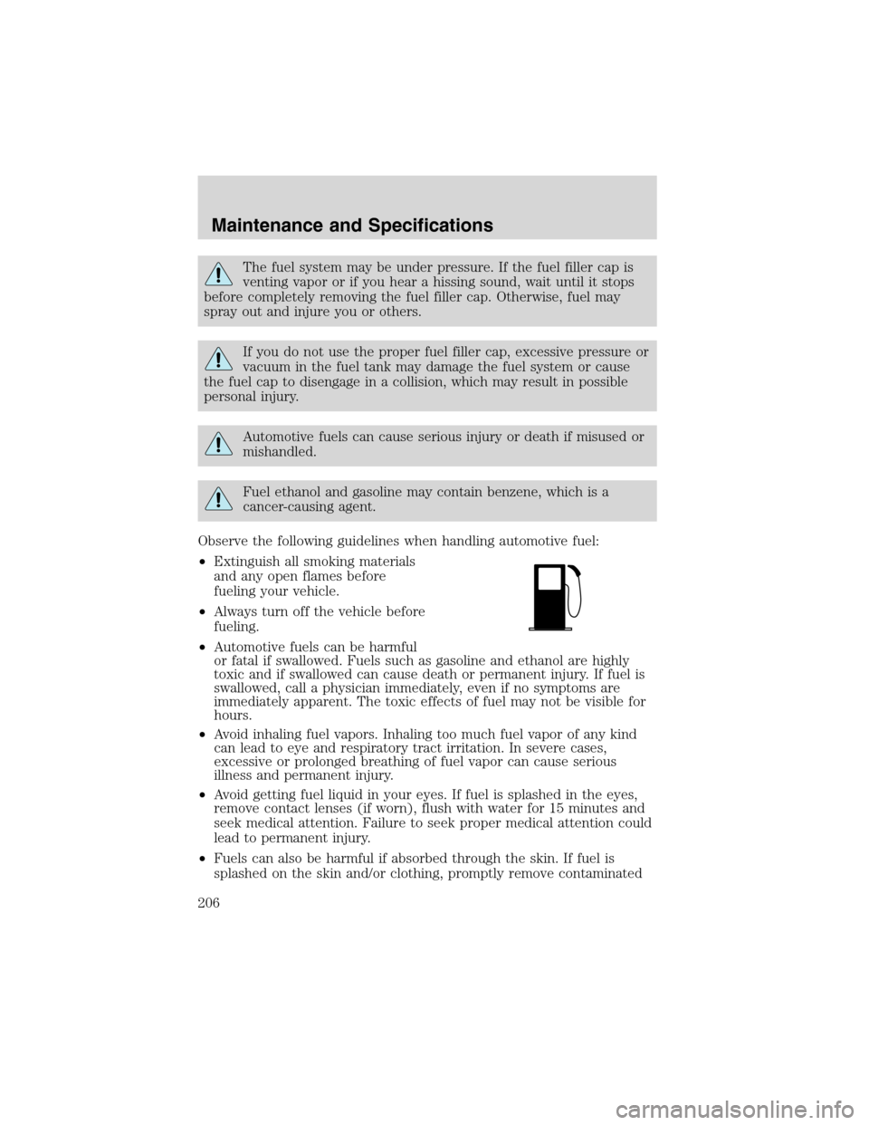 FORD RANGER 2003 2.G User Guide The fuel system may be under pressure. If the fuel filler cap is
venting vapor or if you hear a hissing sound, wait until it stops
before completely removing the fuel filler cap. Otherwise, fuel may
s FORD RANGER 2003 2.G User Guide The fuel system may be under pressure. If the fuel filler cap is
venting vapor or if you hear a hissing sound, wait until it stops
before completely removing the fuel filler cap. Otherwise, fuel may
s