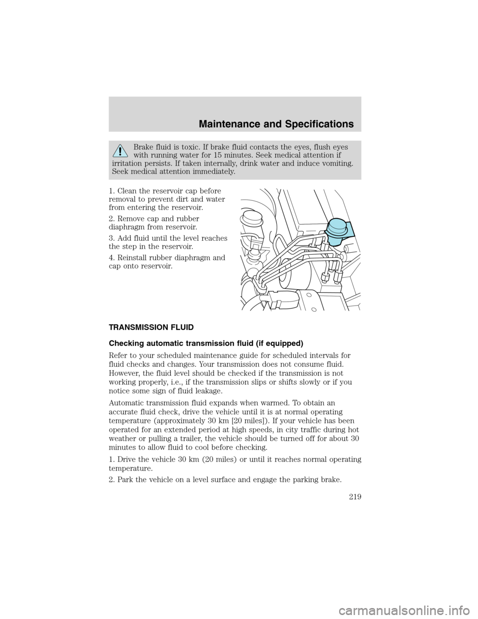 FORD RANGER 2003 2.G User Guide Brake fluid is toxic. If brake fluid contacts the eyes, flush eyes
with running water for 15 minutes. Seek medical attention if
irritation persists. If taken internally, drink water and induce vomitin