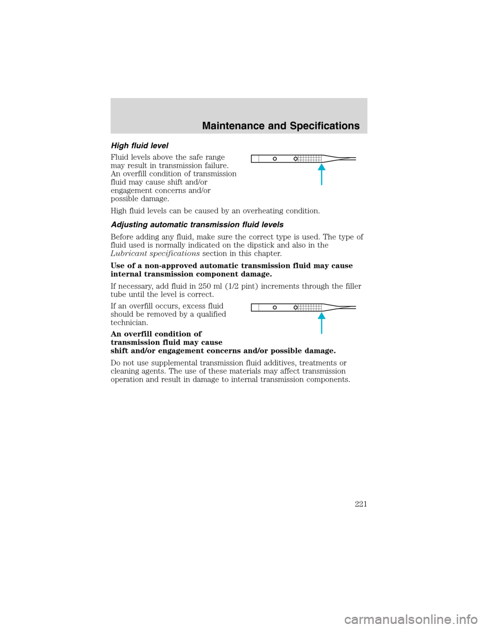 FORD RANGER 2003 2.G Owners Manual High fluid level
Fluid levels above the safe range
may result in transmission failure.
An overfill condition of transmission
fluid may cause shift and/or
engagement concerns and/or
possible damage.
Hi