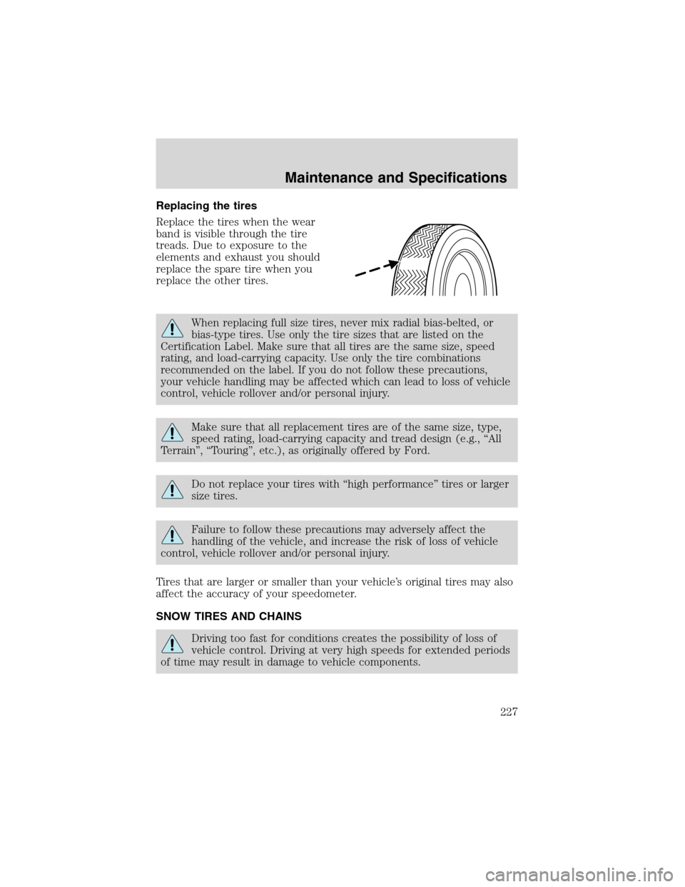 FORD RANGER 2003 2.G Owners Manual Replacing the tires
Replace the tires when the wear
band is visible through the tire
treads. Due to exposure to the
elements and exhaust you should
replace the spare tire when you
replace the other ti FORD RANGER 2003 2.G Owners Manual Replacing the tires
Replace the tires when the wear
band is visible through the tire
treads. Due to exposure to the
elements and exhaust you should
replace the spare tire when you
replace the other ti