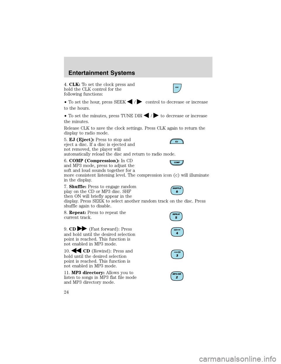 FORD RANGER 2003 2.G Owners Manual 4.CLK:To set the clock press and
hold the CLK control for the
following functions:
•To set the hour, press SEEK
/control to decrease or increase
to the hours.
•To set the minutes, press TUNE DIR
/ FORD RANGER 2003 2.G Owners Manual 4.CLK:To set the clock press and
hold the CLK control for the
following functions:
•To set the hour, press SEEK
/control to decrease or increase
to the hours.
•To set the minutes, press TUNE DIR
/