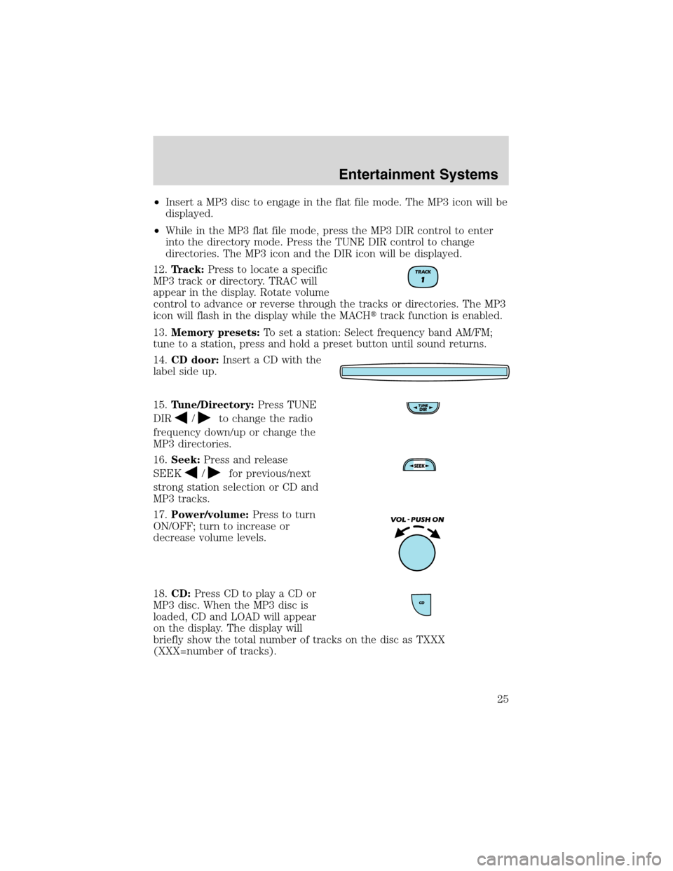 FORD RANGER 2003 2.G Owners Manual •Insert a MP3 disc to engage in the flat file mode. The MP3 icon will be
displayed.
•While in the MP3 flat file mode, press the MP3 DIR control to enter
into the directory mode. Press the TUNE DIR