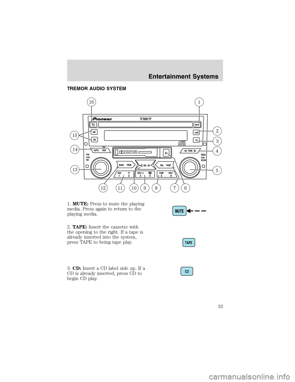 FORD RANGER 2003 2.G Owners Guide TREMOR AUDIO SYSTEM
1.MUTE:Press to mute the playing
media. Press again to return to the
playing media.
2.TAPE:Insert the cassette with
the opening to the right. If a tape is
already inserted into the FORD RANGER 2003 2.G Owners Guide TREMOR AUDIO SYSTEM
1.MUTE:Press to mute the playing
media. Press again to return to the
playing media.
2.TAPE:Insert the cassette with
the opening to the right. If a tape is
already inserted into the