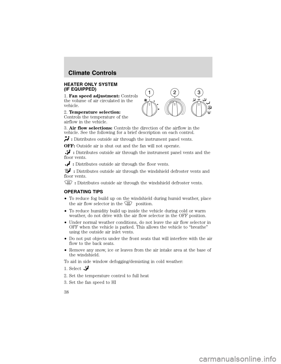 FORD RANGER 2003 2.G Owners Guide HEATER ONLY SYSTEM
(IF EQUIPPED)
1.Fan speed adjustment:Controls
the volume of air circulated in the
vehicle.
2.Temperature selection:
Controls the temperature of the
airflow in the vehicle.
3.Air flo FORD RANGER 2003 2.G Owners Guide HEATER ONLY SYSTEM
(IF EQUIPPED)
1.Fan speed adjustment:Controls
the volume of air circulated in the
vehicle.
2.Temperature selection:
Controls the temperature of the
airflow in the vehicle.
3.Air flo