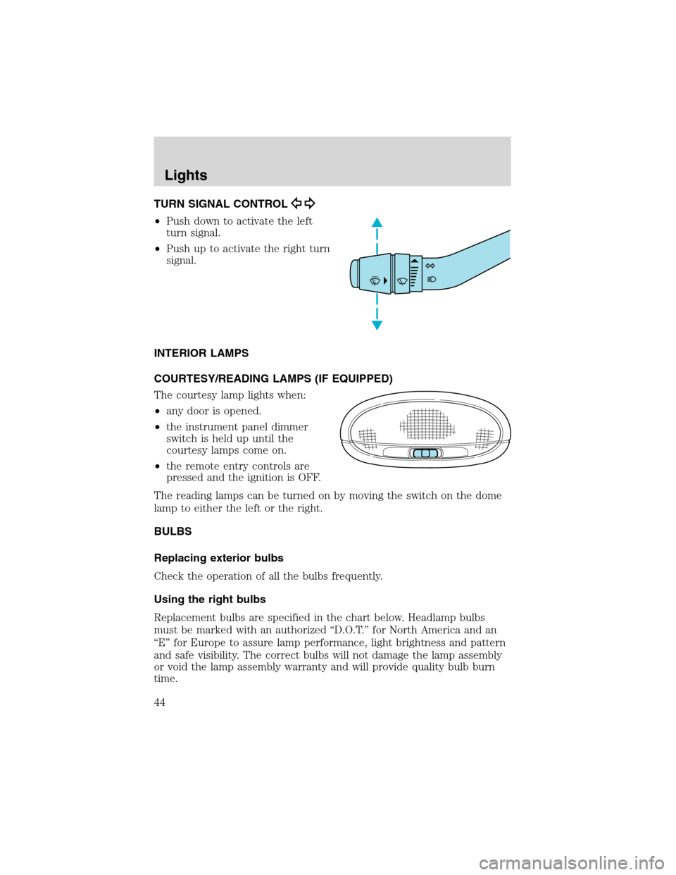 FORD RANGER 2003 2.G Service Manual TURN SIGNAL CONTROL
•Push down to activate the left
turn signal.
•Push up to activate the right turn
signal.
INTERIOR LAMPS
COURTESY/READING LAMPS (IF EQUIPPED)
The courtesy lamp lights when:
•a FORD RANGER 2003 2.G Service Manual TURN SIGNAL CONTROL
•Push down to activate the left
turn signal.
•Push up to activate the right turn
signal.
INTERIOR LAMPS
COURTESY/READING LAMPS (IF EQUIPPED)
The courtesy lamp lights when:
•a