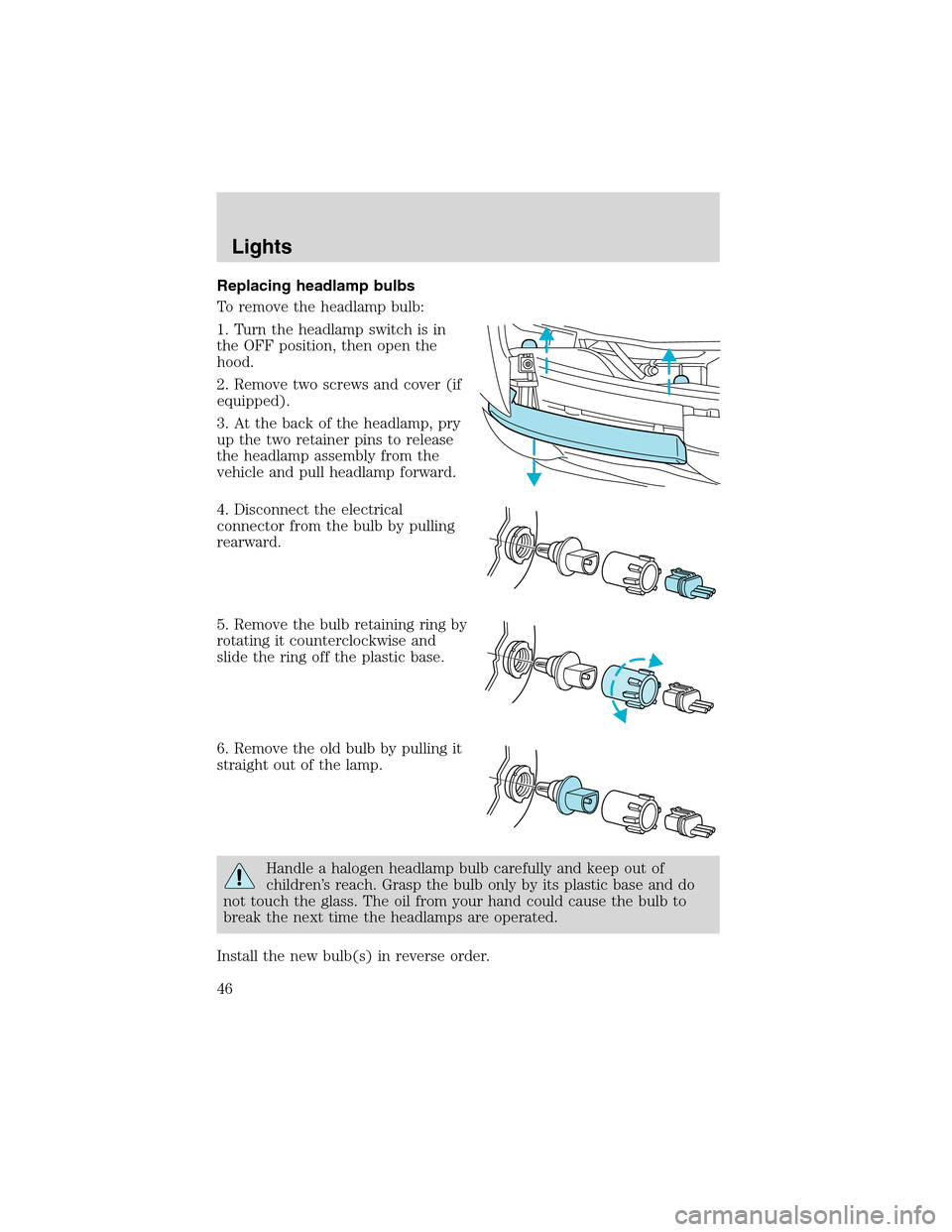 FORD RANGER 2003 2.G Service Manual Replacing headlamp bulbs
To remove the headlamp bulb:
1. Turn the headlamp switch is in
the OFF position, then open the
hood.
2. Remove two screws and cover (if
equipped).
3. At the back of the headla FORD RANGER 2003 2.G Service Manual Replacing headlamp bulbs
To remove the headlamp bulb:
1. Turn the headlamp switch is in
the OFF position, then open the
hood.
2. Remove two screws and cover (if
equipped).
3. At the back of the headla