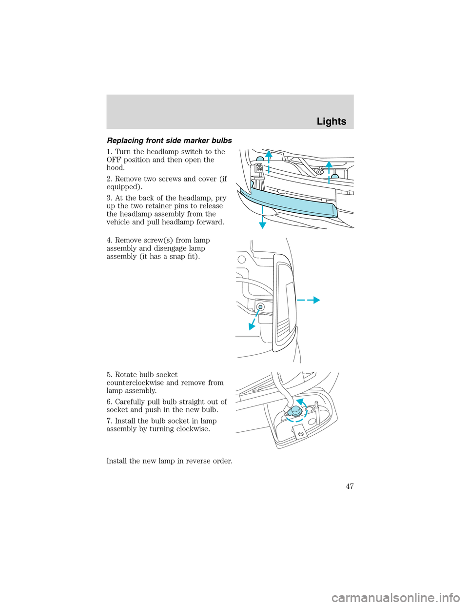 FORD RANGER 2003 2.G Service Manual Replacing front side marker bulbs
1. Turn the headlamp switch to the
OFF position and then open the
hood.
2. Remove two screws and cover (if
equipped).
3. At the back of the headlamp, pry
up the two r FORD RANGER 2003 2.G Service Manual Replacing front side marker bulbs
1. Turn the headlamp switch to the
OFF position and then open the
hood.
2. Remove two screws and cover (if
equipped).
3. At the back of the headlamp, pry
up the two r