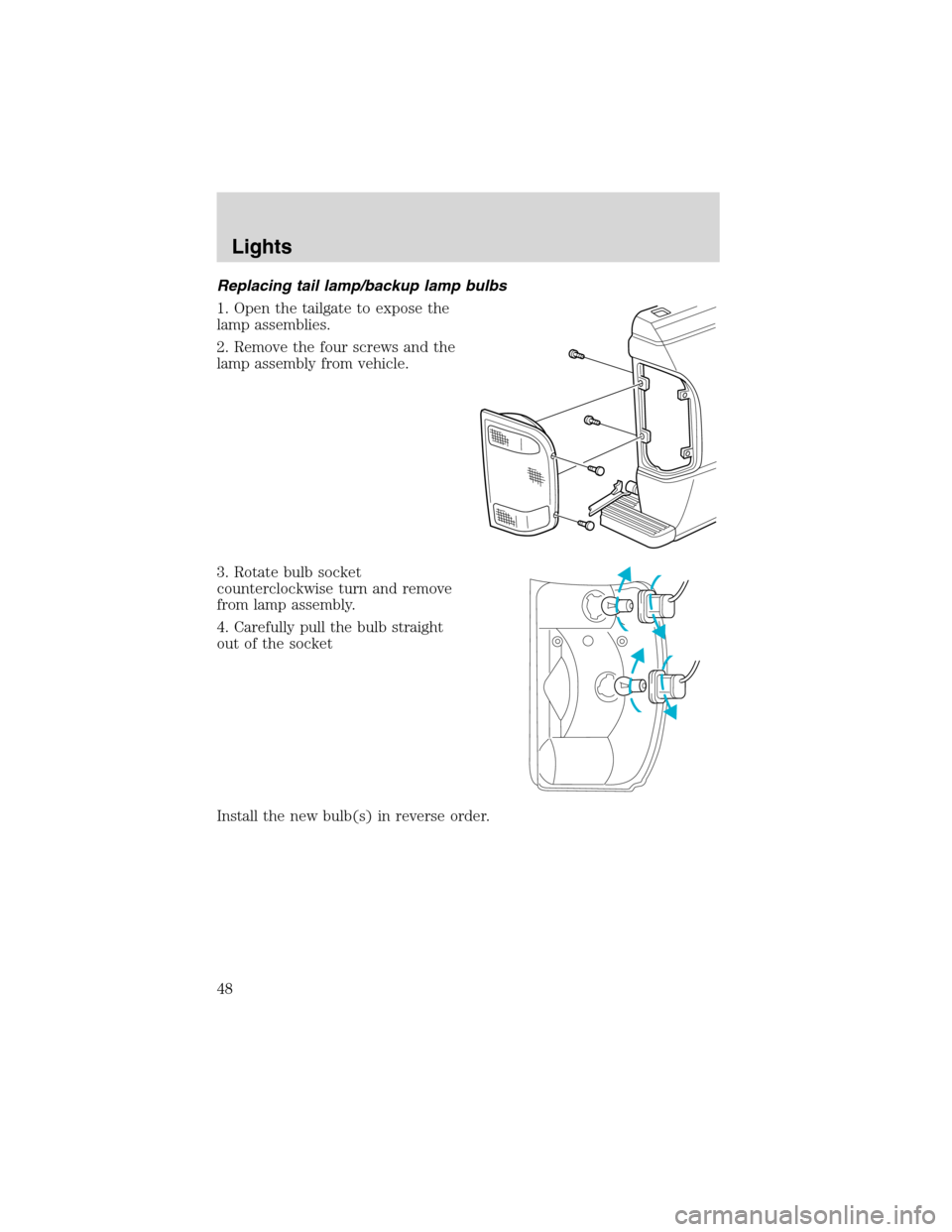 FORD RANGER 2003 2.G Service Manual Replacing tail lamp/backup lamp bulbs
1. Open the tailgate to expose the
lamp assemblies.
2. Remove the four screws and the
lamp assembly from vehicle.
3. Rotate bulb socket
counterclockwise turn and FORD RANGER 2003 2.G Service Manual Replacing tail lamp/backup lamp bulbs
1. Open the tailgate to expose the
lamp assemblies.
2. Remove the four screws and the
lamp assembly from vehicle.
3. Rotate bulb socket
counterclockwise turn and