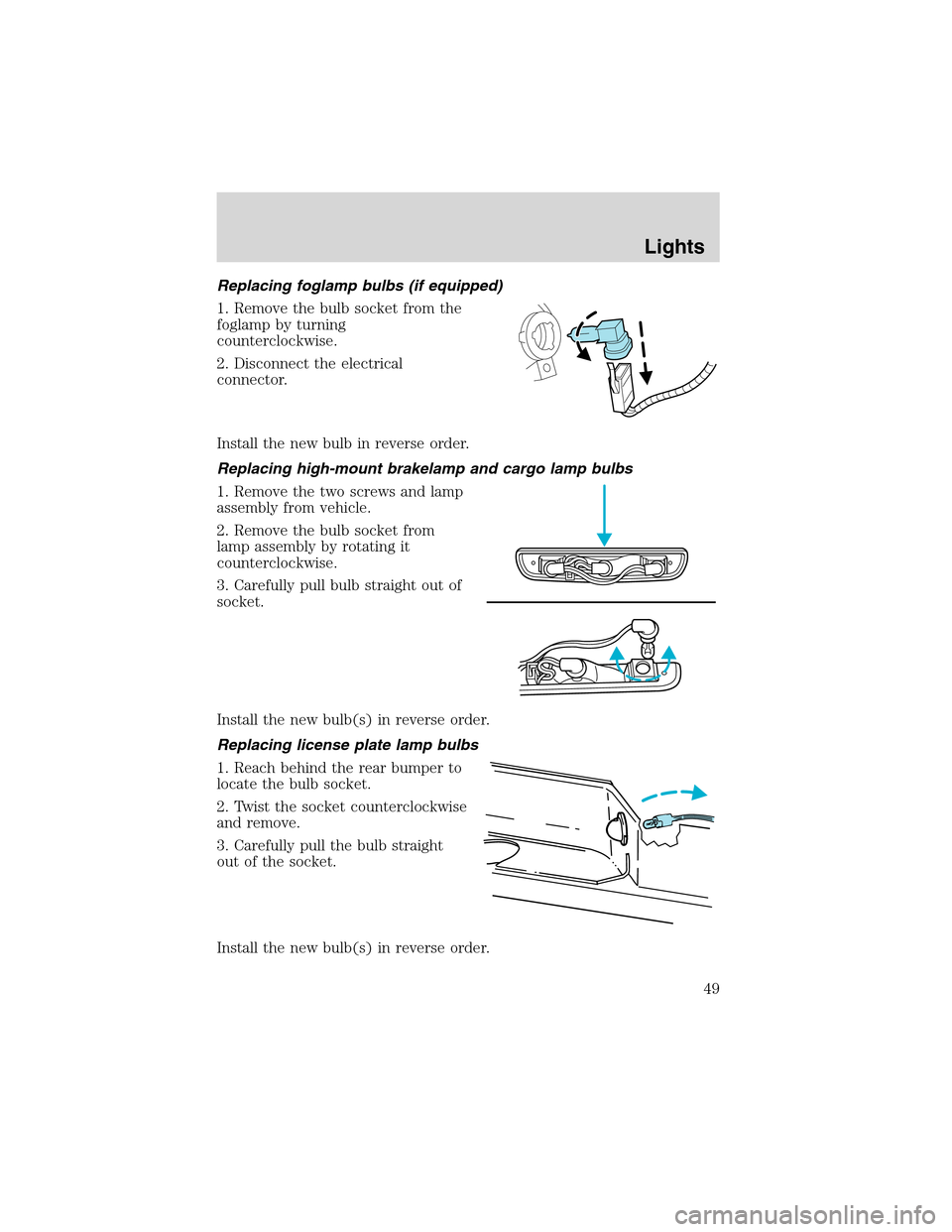 FORD RANGER 2003 2.G Owners Manual Replacing foglamp bulbs (if equipped)
1. Remove the bulb socket from the
foglamp by turning
counterclockwise.
2. Disconnect the electrical
connector.
Install the new bulb in reverse order.
Replacing h