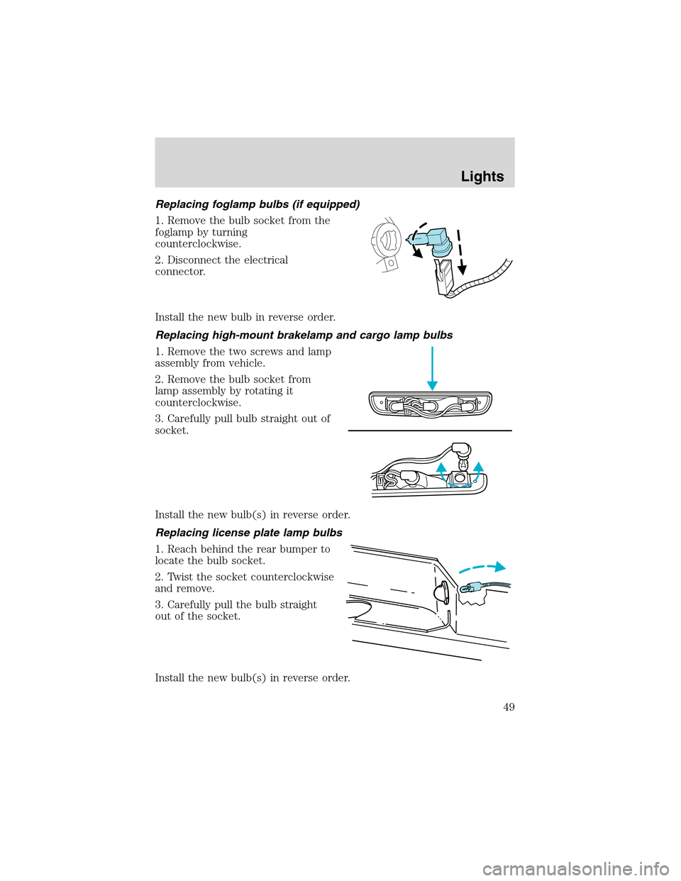 FORD RANGER 2003 2.G Service Manual Replacing foglamp bulbs (if equipped)
1. Remove the bulb socket from the
foglamp by turning
counterclockwise.
2. Disconnect the electrical
connector.
Install the new bulb in reverse order.
Replacing h FORD RANGER 2003 2.G Service Manual Replacing foglamp bulbs (if equipped)
1. Remove the bulb socket from the
foglamp by turning
counterclockwise.
2. Disconnect the electrical
connector.
Install the new bulb in reverse order.
Replacing h