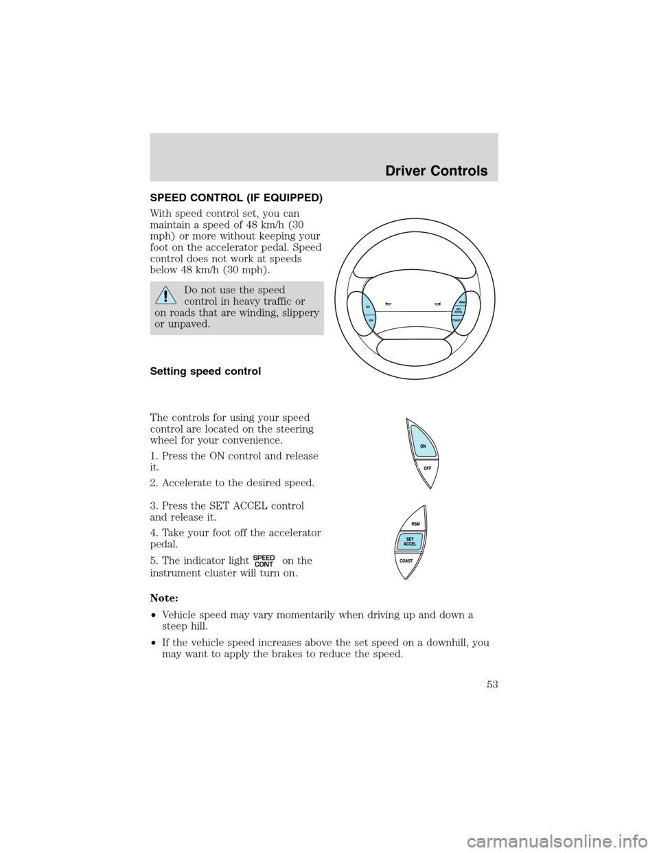 FORD RANGER 2003 2.G Owners Manual SPEED CONTROL (IF EQUIPPED)
With speed control set, you can
maintain a speed of 48 km/h (30
mph) or more without keeping your
foot on the accelerator pedal. Speed
control does not work at speeds
below