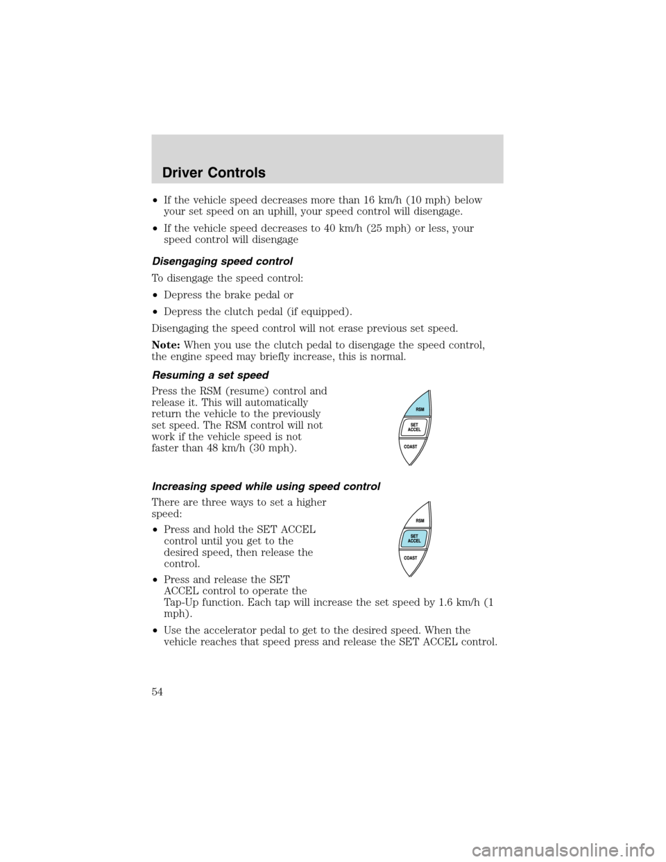 FORD RANGER 2003 2.G User Guide •If the vehicle speed decreases more than 16 km/h (10 mph) below
your set speed on an uphill, your speed control will disengage.
•If the vehicle speed decreases to 40 km/h (25 mph) or less, your
s