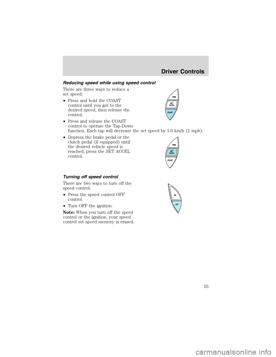 FORD RANGER 2003 2.G Owners Manual Reducing speed while using speed control
There are three ways to reduce a
set speed:
•Press and hold the COAST
control until you get to the
desired speed, then release the
control.
•Press and rele