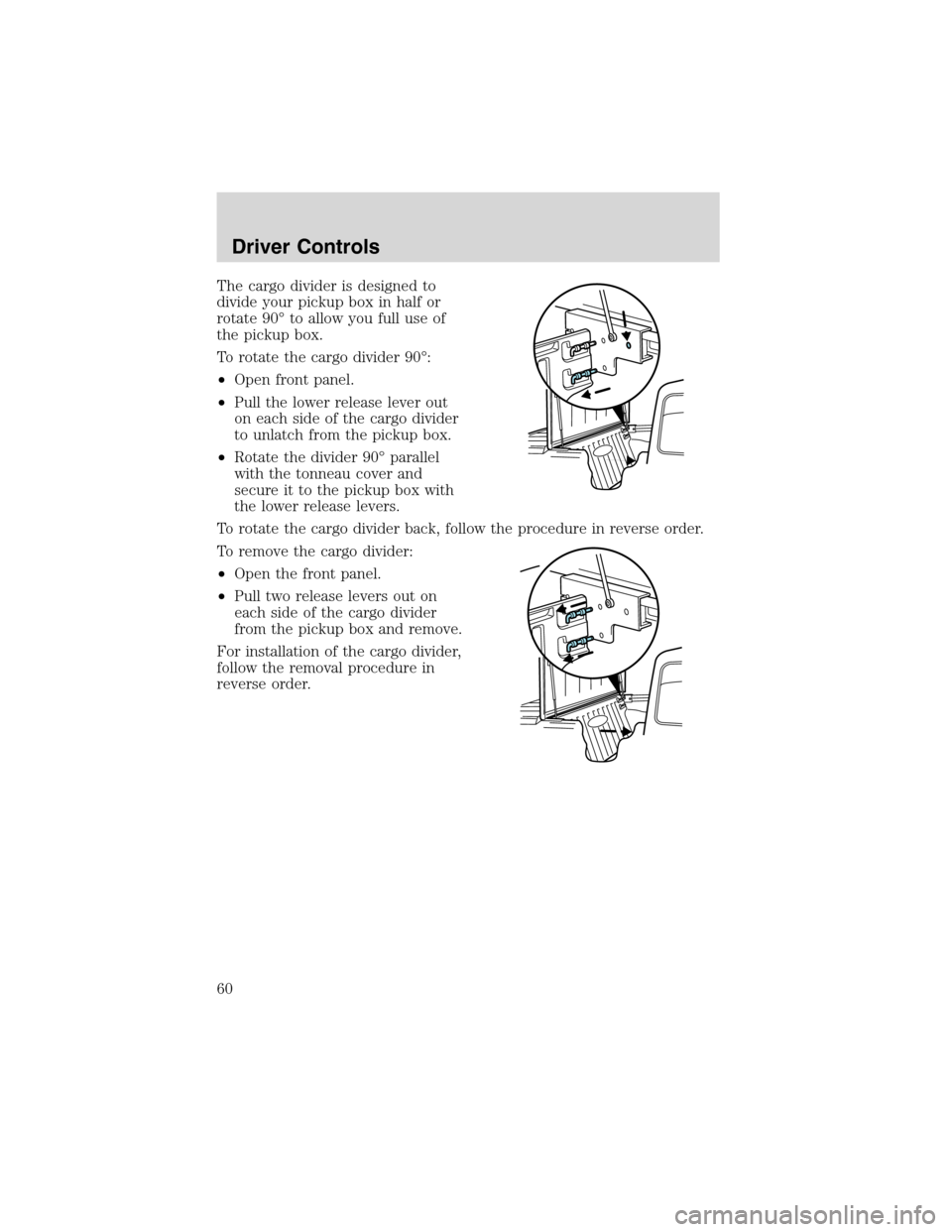 FORD RANGER 2003 2.G Workshop Manual The cargo divider is designed to
divide your pickup box in half or
rotate 90°to allow you full use of
the pickup box.
To rotate the cargo divider 90°:
•Open front panel.
•Pull the lower release FORD RANGER 2003 2.G Workshop Manual The cargo divider is designed to
divide your pickup box in half or
rotate 90°to allow you full use of
the pickup box.
To rotate the cargo divider 90°:
•Open front panel.
•Pull the lower release