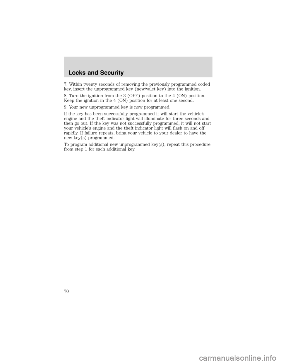 FORD RANGER 2003 2.G User Guide 7. Within twenty seconds of removing the previously programmed coded
key, insert the unprogrammed key (new/valet key) into the ignition.
8. Turn the ignition from the 3 (OFF) position to the 4 (ON) po