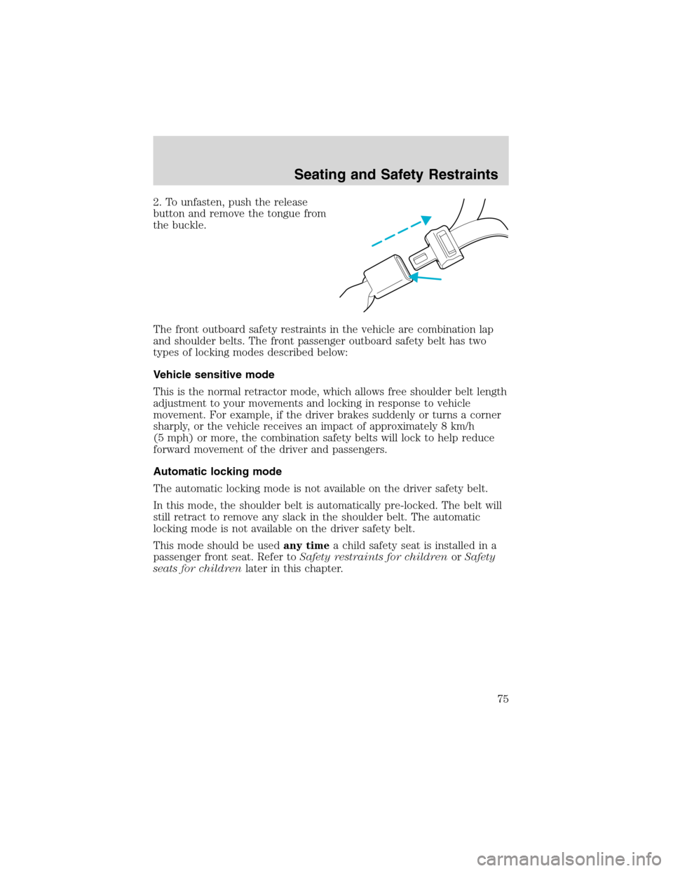 FORD RANGER 2003 2.G Owners Manual 2. To unfasten, push the release
button and remove the tongue from
the buckle.
The front outboard safety restraints in the vehicle are combination lap
and shoulder belts. The front passenger outboard 