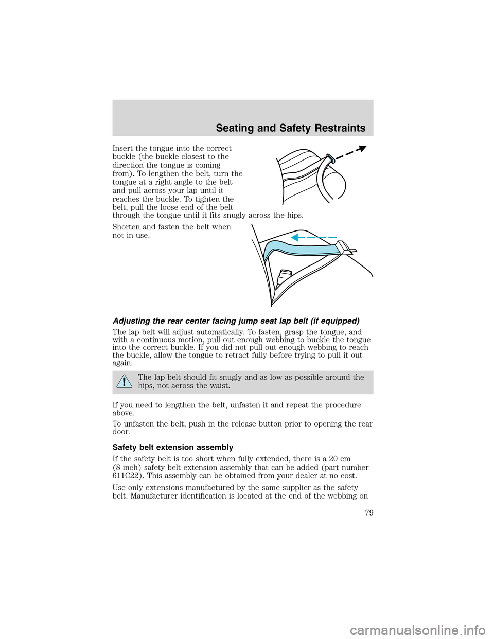 FORD RANGER 2003 2.G Owners Manual Insert the tongue into the correct
buckle (the buckle closest to the
direction the tongue is coming
from). To lengthen the belt, turn the
tongue at a right angle to the belt
and pull across your lap u