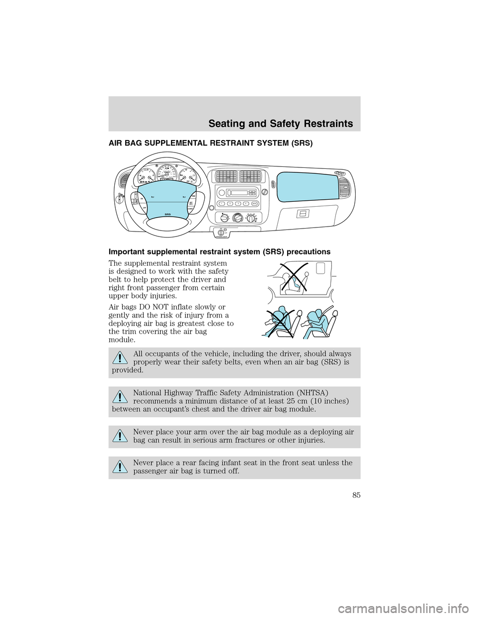 FORD RANGER 2003 2.G Owners Manual AIR BAG SUPPLEMENTAL RESTRAINT SYSTEM (SRS)
Important supplemental restraint system (SRS) precautions
The supplemental restraint system
is designed to work with the safety
belt to help protect the dri FORD RANGER 2003 2.G Owners Manual AIR BAG SUPPLEMENTAL RESTRAINT SYSTEM (SRS)
Important supplemental restraint system (SRS) precautions
The supplemental restraint system
is designed to work with the safety
belt to help protect the dri