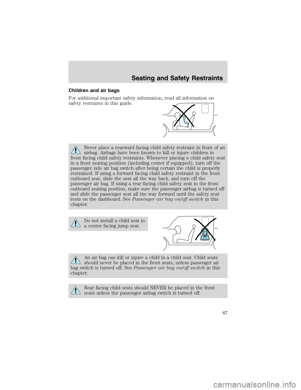 FORD RANGER 2003 2.G Owners Manual Children and air bags
For additional important safety information, read all information on
safety restraints in this guide.
Never place a rearward facing child safety restraint in front of an
airbag. 