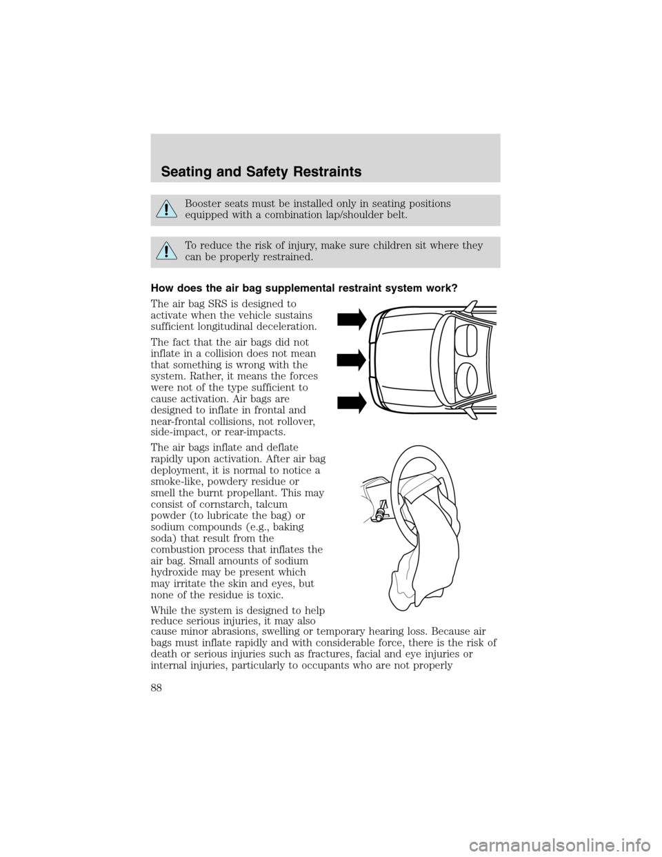 FORD RANGER 2003 2.G Manual Online Booster seats must be installed only in seating positions
equipped with a combination lap/shoulder belt.
To reduce the risk of injury, make sure children sit where they
can be properly restrained.
How FORD RANGER 2003 2.G Manual Online Booster seats must be installed only in seating positions
equipped with a combination lap/shoulder belt.
To reduce the risk of injury, make sure children sit where they
can be properly restrained.
How