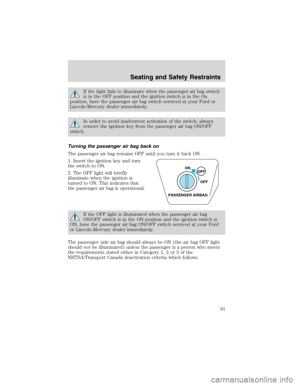 FORD RANGER 2003 2.G User Guide If the light fails to illuminate when the passenger air bag switch
is in the OFF position and the ignition switch is in the On
position, have the passenger air bag switch serviced at your Ford or
Linc