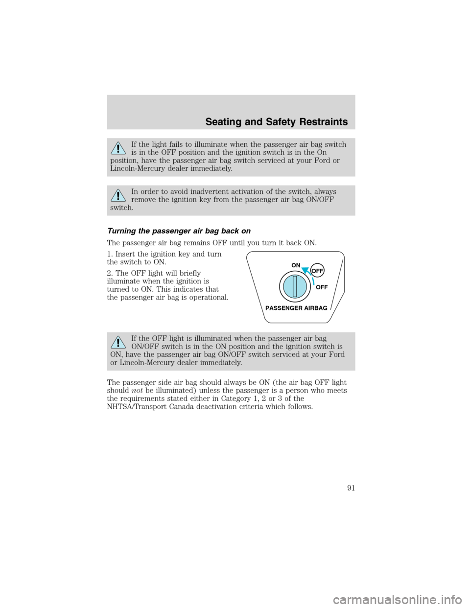 FORD RANGER 2003 2.G Owners Manual If the light fails to illuminate when the passenger air bag switch
is in the OFF position and the ignition switch is in the On
position, have the passenger air bag switch serviced at your Ford or
Linc