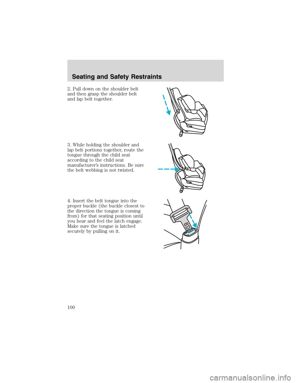 FORD RANGER 2003 2.G Owners Manual 2. Pull down on the shoulder belt
and then grasp the shoulder belt
and lap belt together.
3. While holding the shoulder and
lap belt portions together, route the
tongue through the child seat
accordin FORD RANGER 2003 2.G Owners Manual 2. Pull down on the shoulder belt
and then grasp the shoulder belt
and lap belt together.
3. While holding the shoulder and
lap belt portions together, route the
tongue through the child seat
accordin