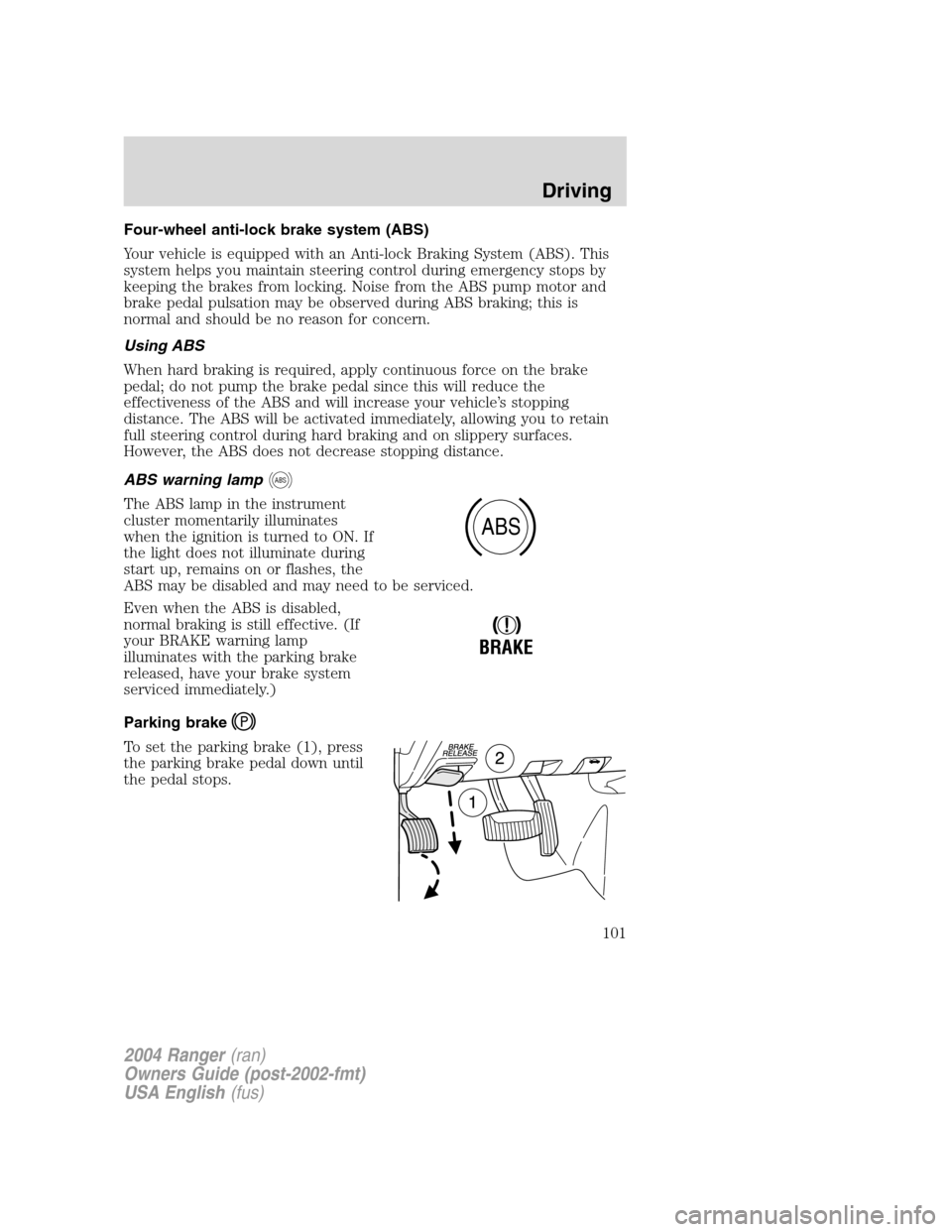 FORD RANGER 2004 2.G Owners Manual Four-wheel anti-lock brake system (ABS)
Your vehicle is equipped with an Anti-lock Braking System (ABS). This
system helps you maintain steering control during emergency stops by
keeping the brakes fr FORD RANGER 2004 2.G Owners Manual Four-wheel anti-lock brake system (ABS)
Your vehicle is equipped with an Anti-lock Braking System (ABS). This
system helps you maintain steering control during emergency stops by
keeping the brakes fr