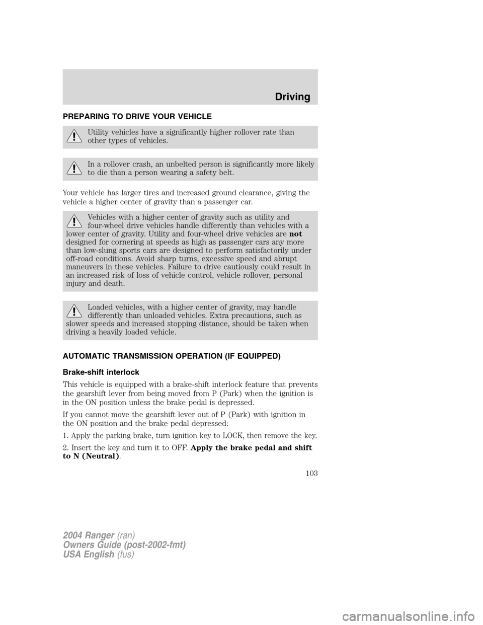FORD RANGER 2004 2.G Owners Manual PREPARING TO DRIVE YOUR VEHICLE
Utility vehicles have a significantly higher rollover rate than
other types of vehicles.
In a rollover crash, an unbelted person is significantly more likely
to die tha FORD RANGER 2004 2.G Owners Manual PREPARING TO DRIVE YOUR VEHICLE
Utility vehicles have a significantly higher rollover rate than
other types of vehicles.
In a rollover crash, an unbelted person is significantly more likely
to die tha