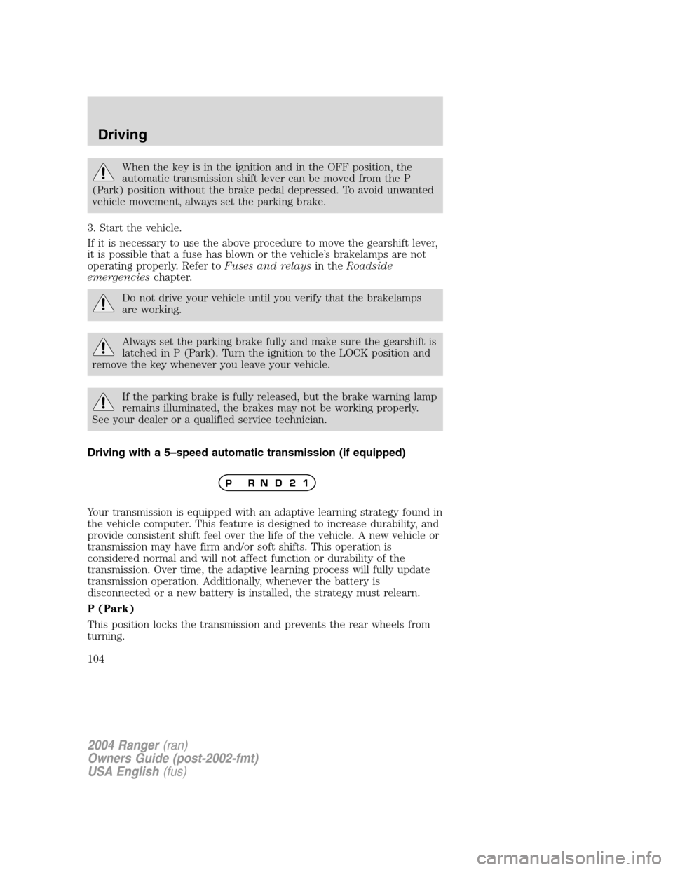 FORD RANGER 2004 2.G Owners Manual When the key is in the ignition and in the OFF position, the
automatic transmission shift lever can be moved from the P
(Park) position without the brake pedal depressed. To avoid unwanted
vehicle mov FORD RANGER 2004 2.G Owners Manual When the key is in the ignition and in the OFF position, the
automatic transmission shift lever can be moved from the P
(Park) position without the brake pedal depressed. To avoid unwanted
vehicle mov
