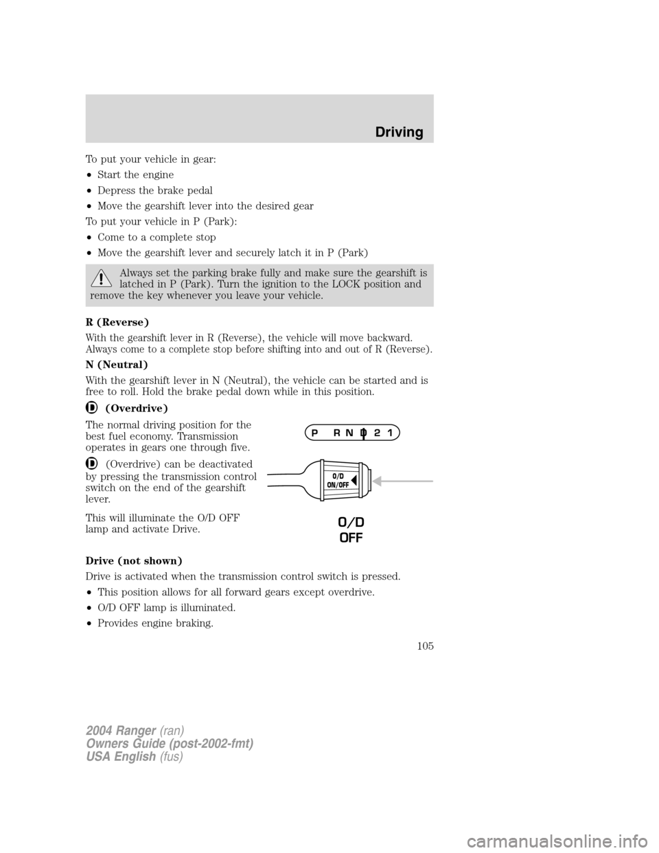 FORD RANGER 2004 2.G Owners Manual To put your vehicle in gear:
•Start the engine
• Depress the brake pedal
• Move the gearshift lever into the desired gear
To put your vehicle in P (Park):
• Come to a complete stop
• Move th FORD RANGER 2004 2.G Owners Manual To put your vehicle in gear:
•Start the engine
• Depress the brake pedal
• Move the gearshift lever into the desired gear
To put your vehicle in P (Park):
• Come to a complete stop
• Move th