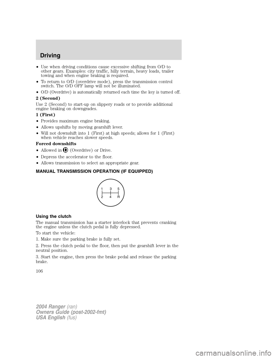 FORD RANGER 2004 2.G Owners Manual •Use when driving conditions cause excessive shifting from O/D to
other gears. Examples: city traffic, hilly terrain, heavy loads, trailer
towing and when engine braking is required.
• To return t