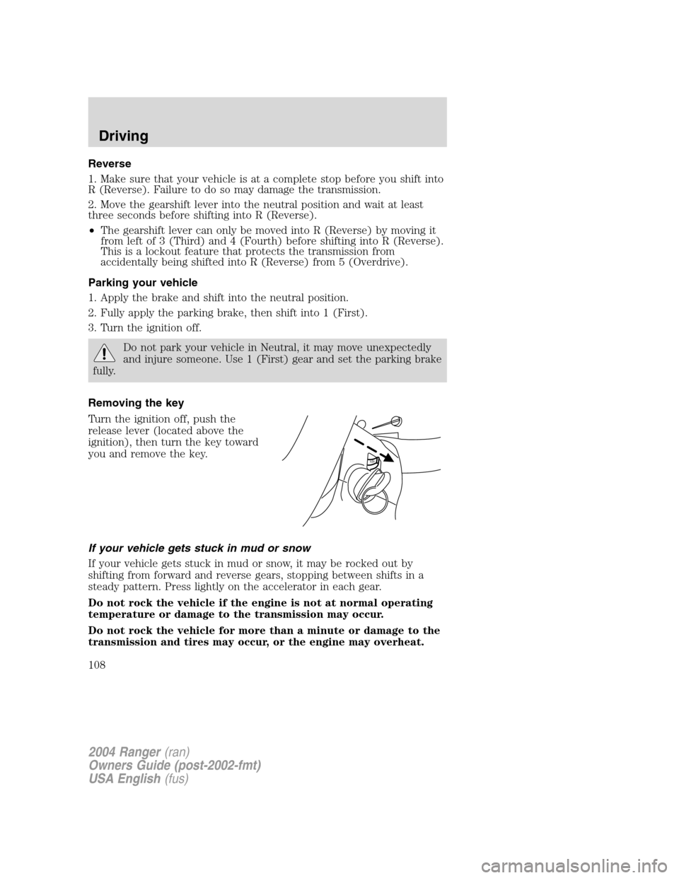 FORD RANGER 2004 2.G Owners Manual Reverse
1. Make sure that your vehicle is at a complete stop before you shift into
R (Reverse). Failure to do so may damage the transmission.
2. Move the gearshift lever into the neutral position and 