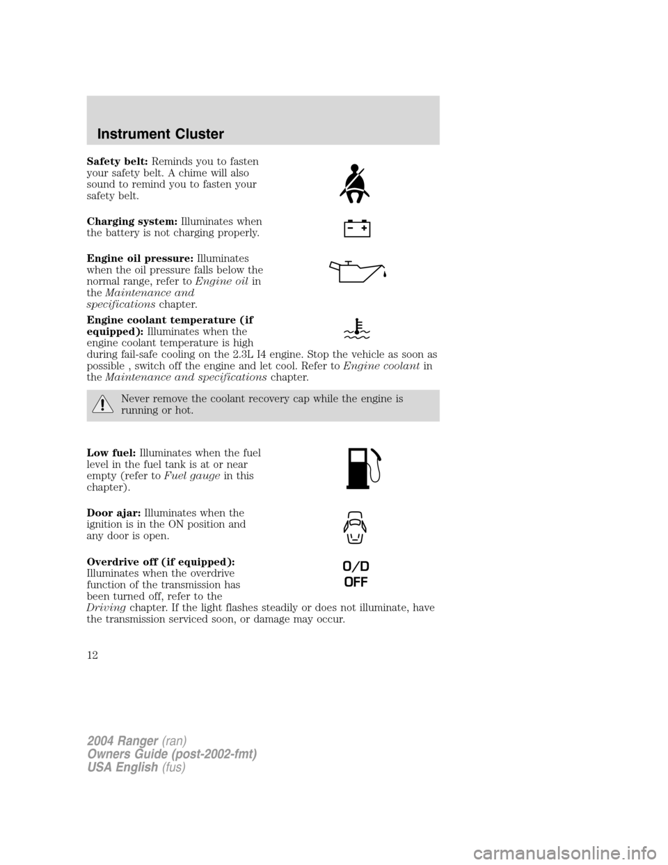 FORD RANGER 2004 2.G Owners Manual Safety belt:Reminds you to fasten
your safety belt. A chime will also
sound to remind you to fasten your
safety belt.
Charging system: Illuminates when
the battery is not charging properly.
Engine oil