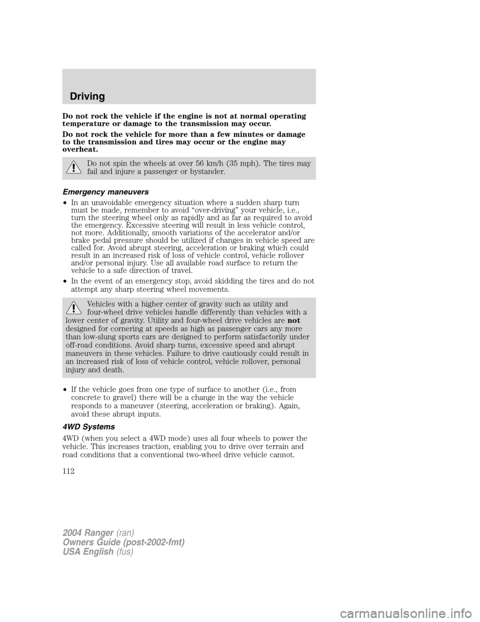 FORD RANGER 2004 2.G Owners Manual Do not rock the vehicle if the engine is not at normal operating
temperature or damage to the transmission may occur.
Do not rock the vehicle for more than a few minutes or damage
to the transmission FORD RANGER 2004 2.G Owners Manual Do not rock the vehicle if the engine is not at normal operating
temperature or damage to the transmission may occur.
Do not rock the vehicle for more than a few minutes or damage
to the transmission