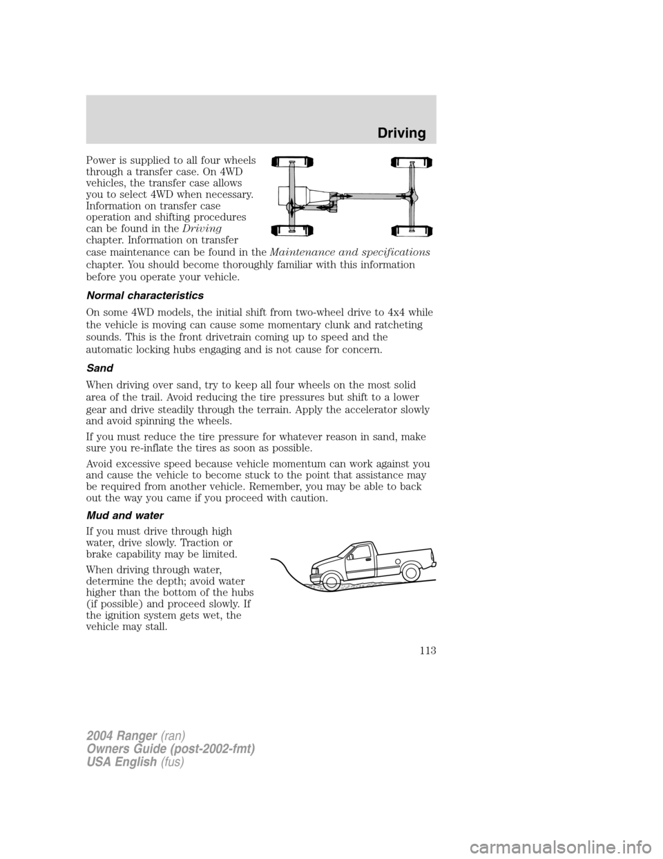 FORD RANGER 2004 2.G Owners Manual Power is supplied to all four wheels
through a transfer case. On 4WD
vehicles, the transfer case allows
you to select 4WD when necessary.
Information on transfer case
operation and shifting procedures FORD RANGER 2004 2.G Owners Manual Power is supplied to all four wheels
through a transfer case. On 4WD
vehicles, the transfer case allows
you to select 4WD when necessary.
Information on transfer case
operation and shifting procedures