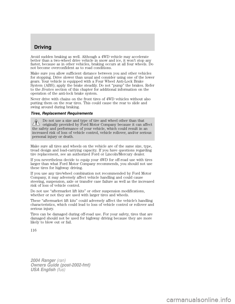 FORD RANGER 2004 2.G Owners Manual Avoid sudden braking as well. Although a 4WD vehicle may accelerate
better than a two-wheel drive vehicle in snow and ice, it won’t stop any
faster, because as in other vehicles, braking occurs at a FORD RANGER 2004 2.G Owners Manual Avoid sudden braking as well. Although a 4WD vehicle may accelerate
better than a two-wheel drive vehicle in snow and ice, it won’t stop any
faster, because as in other vehicles, braking occurs at a