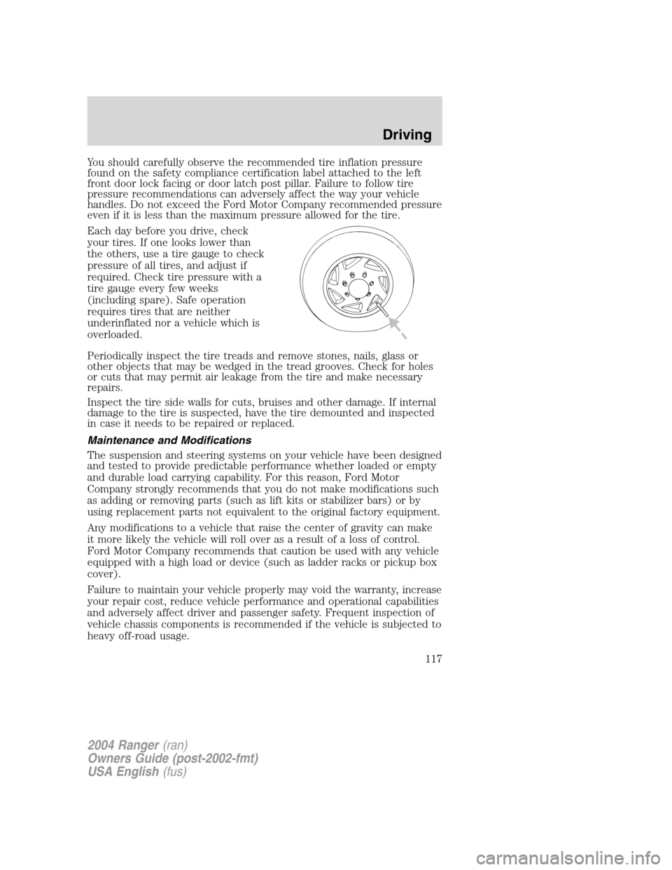 FORD RANGER 2004 2.G Owners Manual You should carefully observe the recommended tire inflation pressure
found on the safety compliance certification label attached to the left
front door lock facing or door latch post pillar. Failure t FORD RANGER 2004 2.G Owners Manual You should carefully observe the recommended tire inflation pressure
found on the safety compliance certification label attached to the left
front door lock facing or door latch post pillar. Failure t