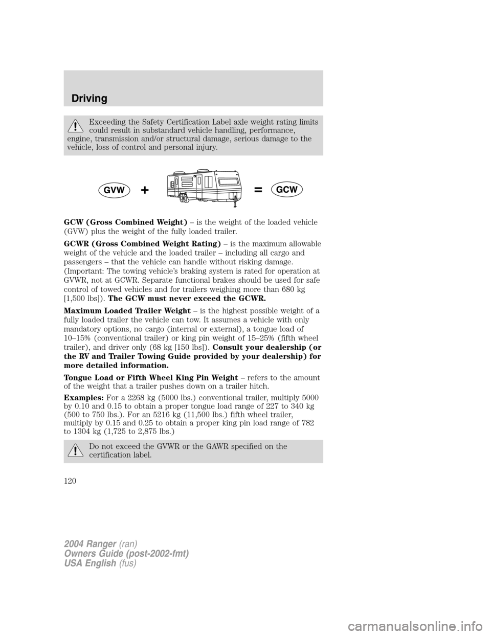 FORD RANGER 2004 2.G Owners Manual Exceeding the Safety Certification Label axle weight rating limits
could result in substandard vehicle handling, performance,
engine, transmission and/or structural damage, serious damage to the
vehic FORD RANGER 2004 2.G Owners Manual Exceeding the Safety Certification Label axle weight rating limits
could result in substandard vehicle handling, performance,
engine, transmission and/or structural damage, serious damage to the
vehic