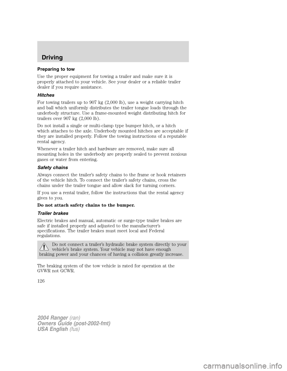 FORD RANGER 2004 2.G Owners Manual Preparing to tow
Use the proper equipment for towing a trailer and make sure it is
properly attached to your vehicle. See your dealer or a reliable trailer
dealer if you require assistance.
Hitches
Fo FORD RANGER 2004 2.G Owners Manual Preparing to tow
Use the proper equipment for towing a trailer and make sure it is
properly attached to your vehicle. See your dealer or a reliable trailer
dealer if you require assistance.
Hitches
Fo