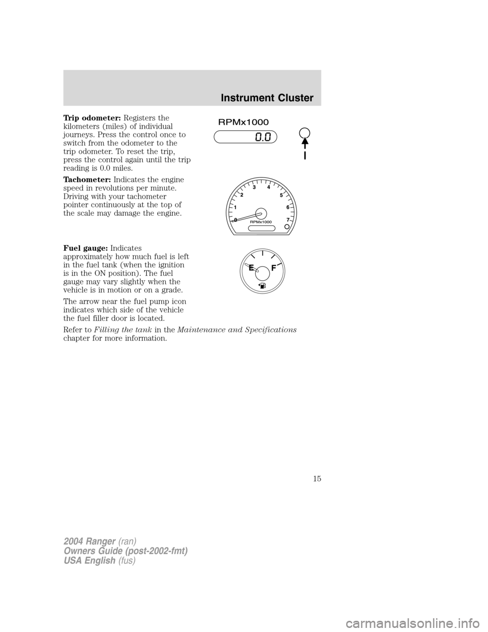 FORD RANGER 2004 2.G User Guide Trip odometer:Registers the
kilometers (miles) of individual
journeys. Press the control once to
switch from the odometer to the
trip odometer. To reset the trip,
press the control again until the tri FORD RANGER 2004 2.G User Guide Trip odometer:Registers the
kilometers (miles) of individual
journeys. Press the control once to
switch from the odometer to the
trip odometer. To reset the trip,
press the control again until the tri