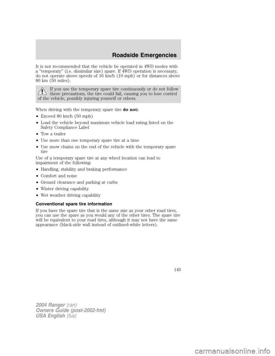 FORD RANGER 2004 2.G Owners Manual It is not recommended that the vehicle be operated in 4WD modes with
a“temporary ”(i.e. dissimilar size) spare. If 4WD operation is necessary,
do not operate above speeds of 16 km/h (10 mph) or fo FORD RANGER 2004 2.G Owners Manual It is not recommended that the vehicle be operated in 4WD modes with
a“temporary ”(i.e. dissimilar size) spare. If 4WD operation is necessary,
do not operate above speeds of 16 km/h (10 mph) or fo