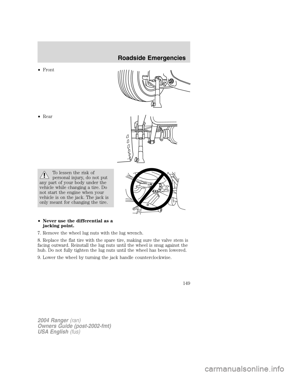 FORD RANGER 2004 2.G Owners Manual •Front
• Rear
To lessen the risk of
personal injury, do not put
any part of your body under the
vehicle while changing a tire. Do
not start the engine when your
vehicle is on the jack. The jack is